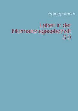 E-Book (epub) Leben in der Informationsgesellschaft 3.0 von Wolfgang Heilmann