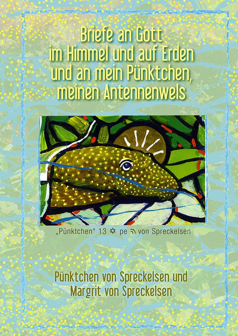 Briefe an Gott im Himmel und auf Erden und an mein Pünktchen, meinen Antennenwels