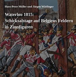 Fester Einband Waterloo 1815: Schicksalstage auf Belgiens Feldern in Zinnfiguren von Hans-Peter Müller, Jürgen Wittlinger