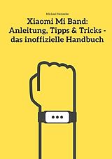 Kartonierter Einband Xiaomi Mi Band: Anleitung, Tipps &amp; Tricks - das inoffizielle Handbuch von Michael Henneke