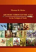 E-Book (epub) Archery Through the Ages - In the Twilight of Truth von Thomas M. Meine