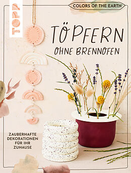 Fester Einband Colors of the Earth - Töpfern ohne Brennofen. Zauberhafte Dekorationen für Ihr Zuhause von Alexandra Jung, Kerstin Meyer, Franziska Fulvio