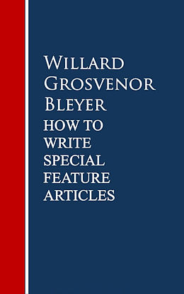 E-Book (epub) How To Write Special Feature Articles by Willard Grosvenor Bleyer von Willard Grosvenor Bleyer