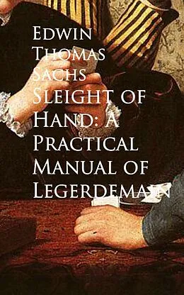 E-Book (epub) Sleight of Hand: A Practical Manual of Legerdemain von Edwin Thomas Sachs