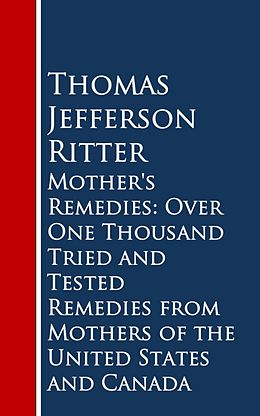 eBook (epub) Mother's Remedies: Over One Thousand Tried and Tested Remedies from Mothers of the United States and Canada de Thomas Jefferson Ritter