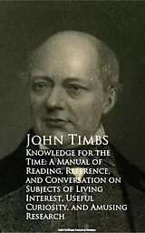 E-Book (epub) Knowledge for the Time: A Manual of Reading, Refful Curiosity, and Amusing Research von John Timbs