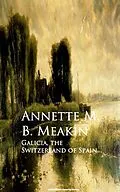 E-Book (epub) Galicia, the Switzerland of Spain von Annette M. B. Meakin