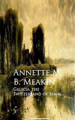 E-Book (epub) Galicia, the Switzerland of Spain von Annette M. B. Meakin