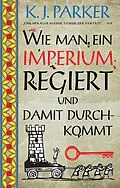 E-Book (epub) Wie man ein Imperium regiert und damit durchkommt von K. J. Parker