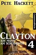 E-Book (epub) Clayton - Ein Mann am Scheideweg 4: Western Serial von Pete Hackett
