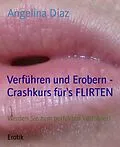E-Book (epub) Verführen und Erobern - Crashkurs für's FLIRTEN von Angelina Diaz