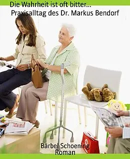 E-Book (epub) Die Wahrheit ist oft bitter... Praxisalltag des Dr. Markus Bendorf von Bärbel Schoening