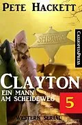 E-Book (epub) Clayton - Ein Mann am Scheideweg, Band 5: Western Serial von Pete Hackett