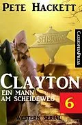 E-Book (epub) Clayton - ein Mann am Scheideweg, Band 6: Western Serial von Pete Hackett
