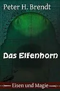 E-Book (epub) Eisen und Magie: Das Elfenhorn von Peter H. Brendt