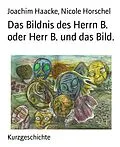 E-Book (epub) Das Bildnis des Herrn B. oder Herr B. und das Bild. von Joachim Haacke, Nicole Horschel