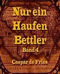 E-Book (epub) Nur ein Haufen Bettler - Band 4 von Caspar de Fries