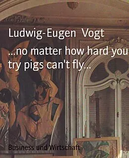 E-Book (epub) ...no matter how hard you try pigs can't fly... von Ludwig-Eugen Vogt