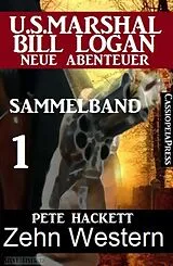 E-Book (epub) Zehn Western - Sammelband 1 (US Marshal Bill Logan - Neue Abenteuer) von Pete Hackett