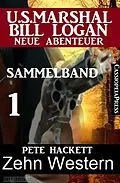 E-Book (epub) Zehn Western - Sammelband 1 (US Marshal Bill Logan - Neue Abenteuer) von Pete Hackett
