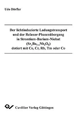 E-Book (pdf) Der lichtinduzierte Ladungstransport und der Relaxor-Phasenübergang in Strontium-Barium-Niobat (Srx Ba1-x Nb2 O6) dotiert mit Ce, Cr, Rh, Tm oder Co von Udo Dörfler