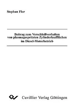 PDF Beitrag zum Verschleißverhalten von plasmagespritzten Zylinderlaufflächen im Diesel-Motorbetrieb von Stephan Flor
