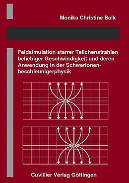 E-Book (pdf) Feldsimulation starrer Teilchenstrahlen beliebiger Geschwindigkeit und deren Anwendung in der Schwerionenbeschleunigerphysik von Monika Christine Balk