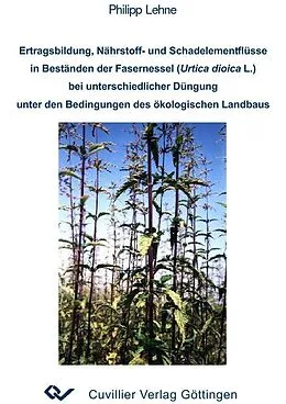 E-Book (pdf) Ertragsbildung, Nährstoff- und Schadelementflüsse in Beständen der Fasernessel (Urtica dioica L.) bei unterschiedlicher Düngung unter den Bedingungen des ökologischen Landbaus von Philipp Lehne