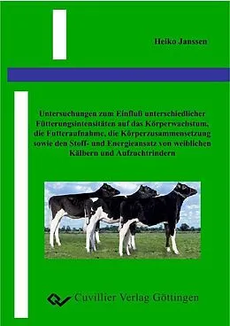 E-Book (pdf) Untersuchung zum Einfluß unterschiedlicher Fütterungsintensitäten auf das Körperwachstum, die Futteraufnahme, die Körperzusammensetzung sowie den Stoff- und Energieansatz von weiblichen Kälbern und Aufzuchtrindern von Heiko Janssen
