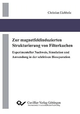 E-Book (pdf) Zur magnetfeldinduzierten Strukturierung von Filterkuchen Experimenteller Nachweis, Simulation und Anwendung in der selektiven Bioseparation von Christian Eichholz