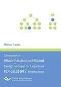 E-Book (pdf) Construction of Attack-Resilient and Efficient Overlay-Topologies for Large-Scale P2P-based IPTV Infrastructures von Mathias Fischer
