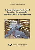 E-Book (pdf) The Impact of Hunting on Victoria Crowned Pigeon (Goura victoria: columbidae) in the Rainforests of Northern Papua, Indonesia von Henderina Josefina Keiluhu