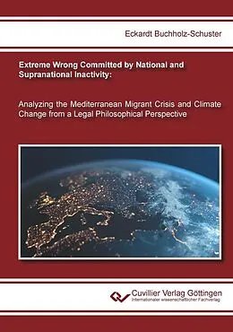 E-Book (pdf) Extreme Wrong Committed by National and Supranational Inactivity: Analyzing the Mediterranean Migrant Crisis and Climate Change from a Legal Philosophical Perspective von Eckardt Buchholz-Schuster