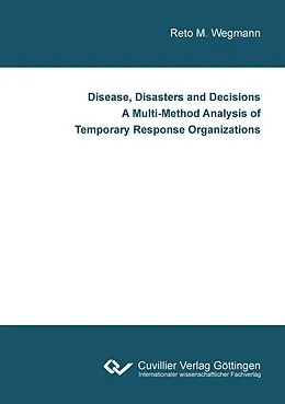 PDF Disease, Disasters and Decisions A Multi-Method Analysis of Temporary Response Organizations von Reto M. Wegmann
