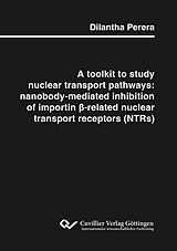 E-Book (pdf) A toolkit to study nuclear transport pathways: nanobody-mediated inhibition of importin &#x3B2;-related nuclear transport receptors (NTRs) von Dilantha Perera