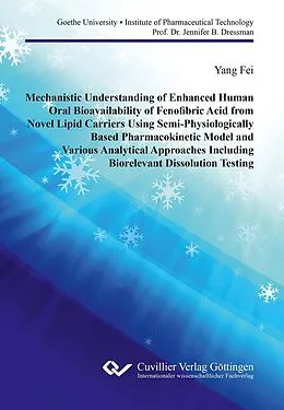 E-Book (pdf) Mechanistic Understanding of Enhanced Human Oral Bioavailability of Fenofibric Acid from Novel Lipid Carriers Using Semi- Physiologically Based Pharmacokinetic Model and Various Analytical Approaches Including Biorelevant Dissolution Testing von Yang Fei