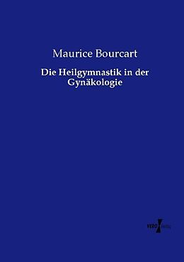 Kartonierter Einband Die Heilgymnastik in der Gynäkologie von Maurice Bourcart