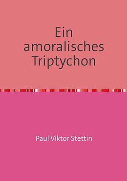 Kartonierter Einband Ein amoralisches Triptychon von Paul Viktor Stettin