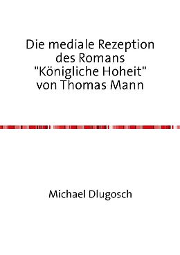 Kartonierter Einband Die mediale Rezeption des Romans "Königliche Hoheit" von Thomas Mann von Michael Dlugosch