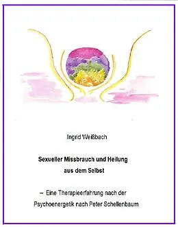 E-Book (epub) Sexueller Mißbrauch und Heilung aus dem Selbst - eine Therapieerfahrung nach der Psychoenergetik nach Peter Schellenbaum von Ingrid Weißbach