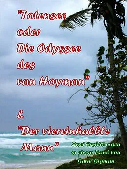 E-Book (epub) Totensee, oder Die Odyssee des van Hoyman (eine historische Erzählung) & Der viereinhalbte Mann (eine Kriminalgroteske) von Barni Bigman