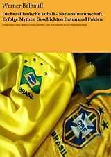 E-Book (epub) Die brasilianische Fußball - Nationalmannschaft. Erfolge, Mythen, Geschichten, Daten und Fakten von Werner Balhauff