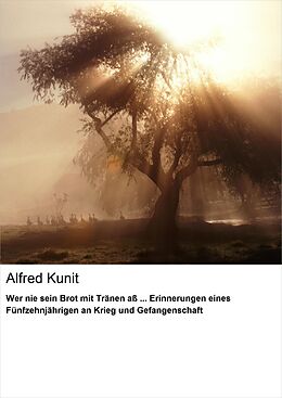 E-Book (epub) Wer nie sein Brot mit Tränen aß ... Erinnerungen eines Fünfzehnjährigen an Krieg und Gefangenschaft von Alfred Kunit