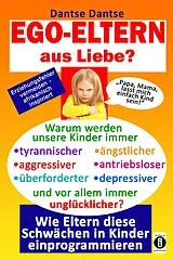 E-Book (epub) EGO-ELTERN aus Liebe ? Warum werden unsere Kinder immer tyrannischer, antriebsloser, unglücklicher? von Dantse Dantse