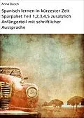 E-Book (epub) Spanisch lernen in kürzester Zeit Sparpaket Teil 1,2,3,4,5 zusätzlich Anfängerteil mit schriftlicher Aussprache von Anna Busch