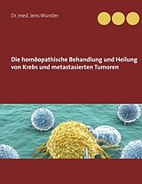 Fester Einband Die homöopathische Behandlung und Heilung von Krebs und metastasierten Tumoren von Jens Wurster
