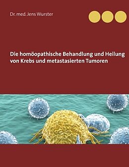 Fester Einband Die homöopathische Behandlung und Heilung von Krebs und metastasierten Tumoren von Jens Wurster