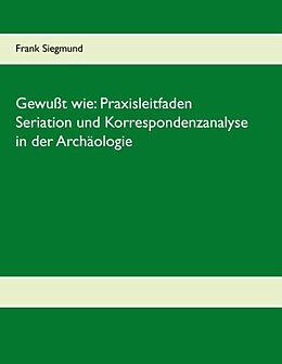 Kartonierter Einband Gewußt wie: Praxisleitfaden Seriation und Korrespondenzanalyse in der Archäologie von Frank Siegmund