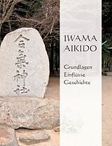 Kartonierter Einband Iwama Aikido - Grundlagen, Einflüsse, Geschichte von Franziska Hochwald