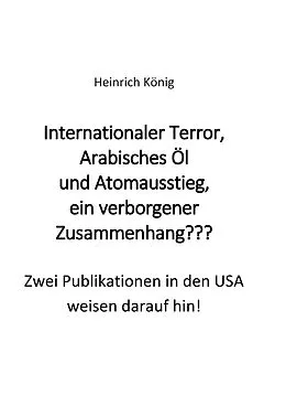 E-Book (epub) Internationaler Terror, Arabisches Öl und Atomausstieg, ein verborgener Zusammenhang??? von Heinrich König